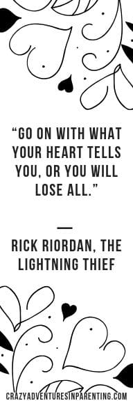 “Go on with what your heart tells you, or you will lose all.” ― Rick Riordan, The Lightning Thief